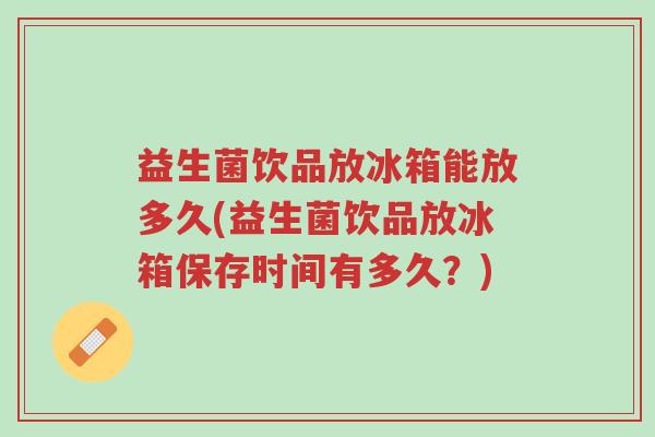 益生菌饮品放冰箱能放多久(益生菌饮品放冰箱保存时间有多久?)-第1张图片-超越 益生菌饮品放冰箱能放多久(益生菌饮品放冰箱保存时间有多久?)-第1张图片-超越