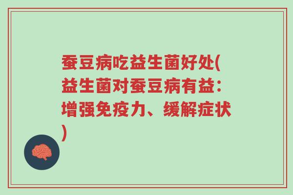 蚕豆病吃益生菌好处(益生菌对蚕豆病有益:增强免疫力、缓解症状)-第1张图片-超越 蚕豆病吃益生菌好处(益生菌对蚕豆病有益:增强免疫力、缓解症状)-第1张图片-超越