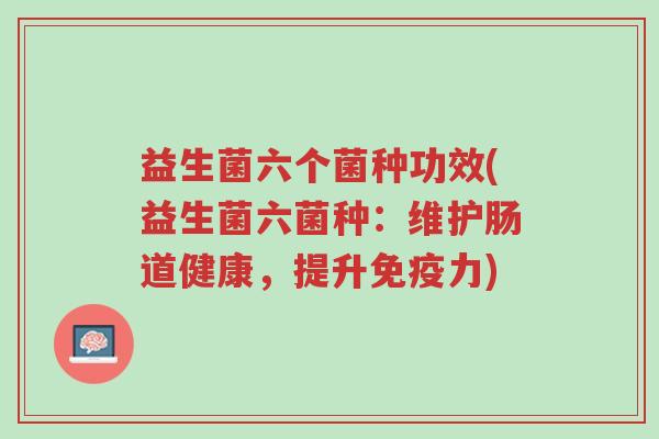 益生菌六个菌种功效(益生菌六菌种:维护肠道健康,提升免疫力)-第1张图片-超越 益生菌六个菌种功效(益生菌六菌种:维护肠道健康,提升免疫力)-第1张图片-超越