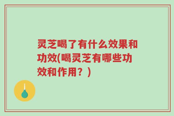 灵芝喝了有什么效果和功效(喝灵芝有哪些功效和作用?)-第1张图片-超越 灵芝喝了有什么效果和功效(喝灵芝有哪些功效和作用?)-第1张图片-超越