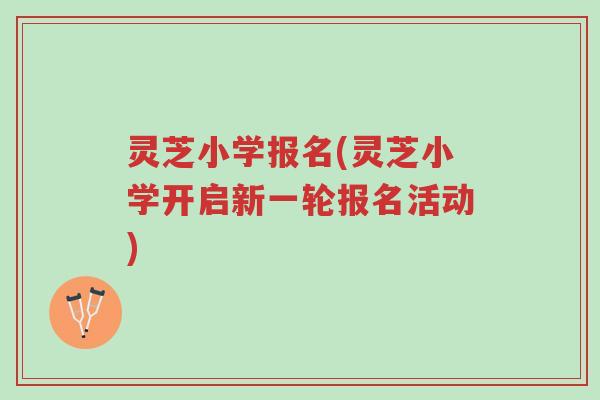 灵芝小学报名(灵芝小学开启新一轮报名活动)-第1张图片-超越 灵芝小学报名(灵芝小学开启新一轮报名活动)-第1张图片-超越