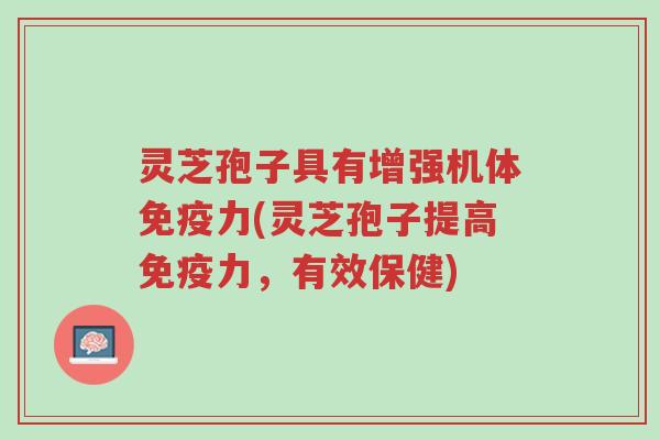 灵芝孢子具有增强机体免疫力(灵芝孢子提高免疫力,有效保健)-第1张图片-超越 灵芝孢子具有增强机体免疫力(灵芝孢子提高免疫力,有效保健)-第1张图片-超越