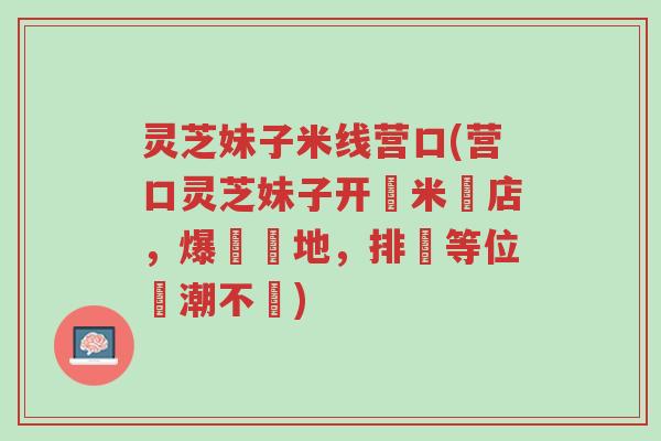 灵芝妹子米线营口(营口灵芝妹子开設米線店,爆紅當地,排隊等位熱潮不斷)-第1张图片-超越 灵芝妹子米线营口(营口灵芝妹子开設米線店,爆紅當地,排隊等位熱潮不斷)-第1张图片-超越