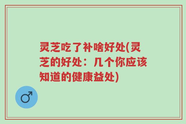 灵芝吃了补啥好处(灵芝的好处:几个你应该知道的健康益处)-第1张图片-超越 灵芝吃了补啥好处(灵芝的好处:几个你应该知道的健康益处)-第1张图片-超越