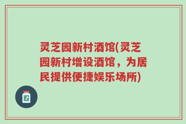 灵芝园新村酒馆(灵芝园新村增设酒馆，为居民提供便捷娱乐场所)-第1张图片-超越