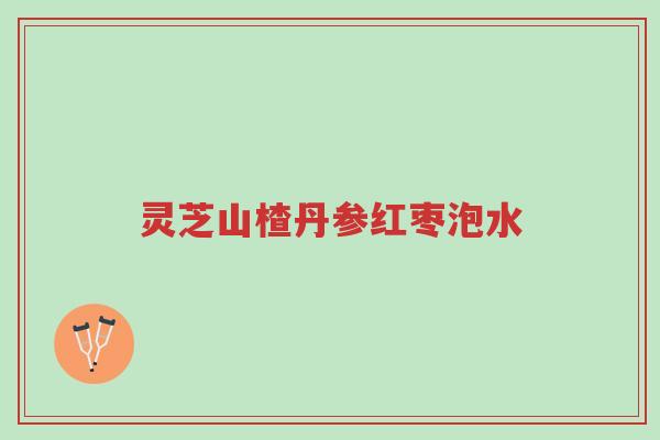 灵芝山楂丹参红枣泡水-第1张图片-超越 灵芝山楂丹参红枣泡水-第1张图片-超越