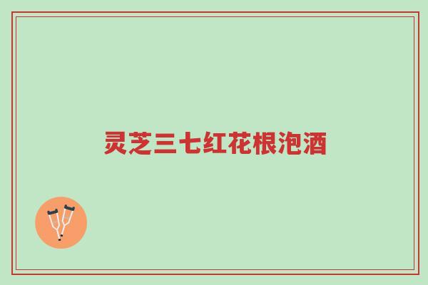 灵芝三七红花根泡酒-第1张图片-超越