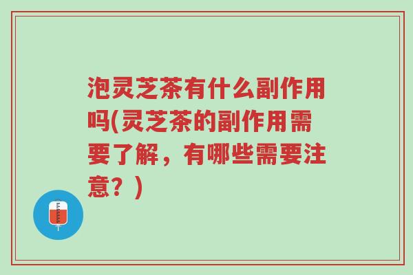 泡灵芝茶有什么副作用吗(灵芝茶的副作用需要了解,有哪些需要注意?)-第1张图片-超越 泡灵芝茶有什么副作用吗(灵芝茶的副作用需要了解,有哪些需要注意?)-第1张图片-超越
