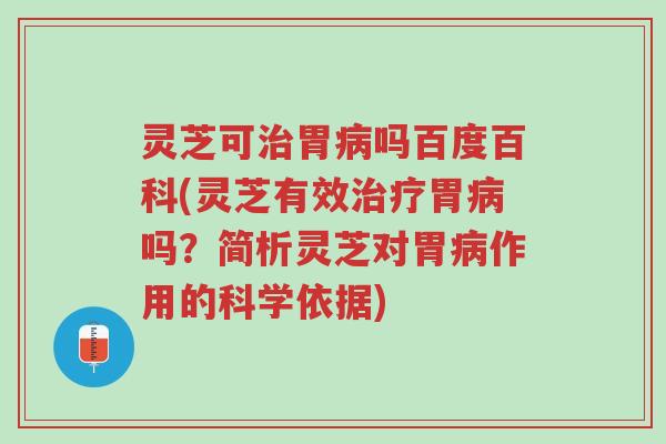 灵芝可治胃病吗百度百科(灵芝有效治疗胃病吗？简析灵芝对胃病作用的科学依据)-第1张图片-超越