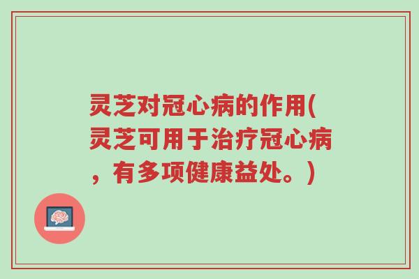 灵芝对冠心病的作用(灵芝可用于治疗冠心病,有多项健康益处。)-第1张图片-超越 灵芝对冠心病的作用(灵芝可用于治疗冠心病,有多项健康益处。)-第1张图片-超越