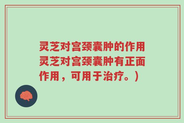 灵芝对宫颈囊肿的作用灵芝对宫颈囊肿有正面作用,可用于治疗。)-第1张图片-超越 灵芝对宫颈囊肿的作用灵芝对宫颈囊肿有正面作用,可用于治疗。)-第1张图片-超越
