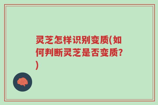 灵芝怎样识别变质(如何判断灵芝是否变质？)-第1张图片-超越