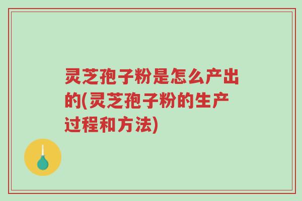 灵芝孢子粉是怎么产出的(灵芝孢子粉的生产过程和方法)-第1张图片-超越 灵芝孢子粉是怎么产出的(灵芝孢子粉的生产过程和方法)-第1张图片-超越