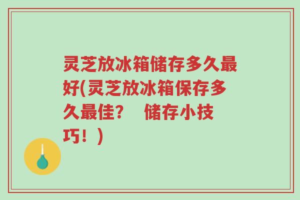 灵芝放冰箱储存多久最好(灵芝放冰箱保存多久最佳? 储存小技巧!)-第1张图片-超越 灵芝放冰箱储存多久最好(灵芝放冰箱保存多久最佳? 储存小技巧!)-第1张图片-超越