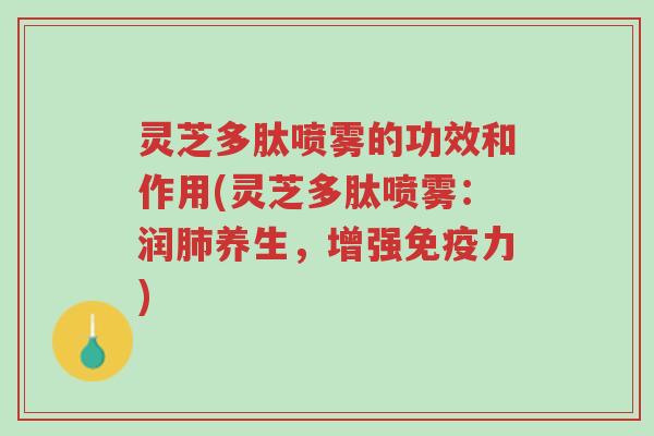 灵芝多肽喷雾的功效和作用(灵芝多肽喷雾:润肺养生,增强免疫力)-第1张图片-超越 灵芝多肽喷雾的功效和作用(灵芝多肽喷雾:润肺养生,增强免疫力)-第1张图片-超越