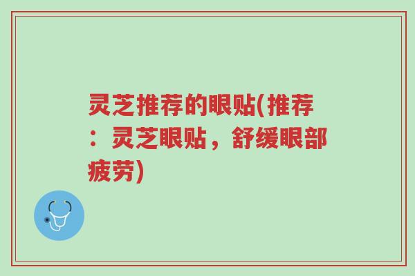 灵芝推荐的眼贴(推荐:灵芝眼贴,舒缓眼部疲劳)-第1张图片-超越 灵芝推荐的眼贴(推荐:灵芝眼贴,舒缓眼部疲劳)-第1张图片-超越