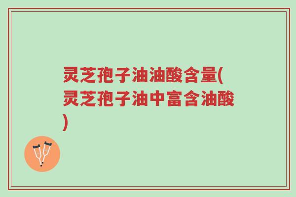 灵芝孢子油油酸含量(灵芝孢子油中富含油酸)-第1张图片-超越 灵芝孢子油油酸含量(灵芝孢子油中富含油酸)-第1张图片-超越
