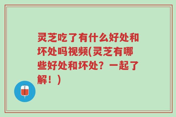 灵芝吃了有什么好处和坏处吗视频(灵芝有哪些好处和坏处？一起了解！)-第1张图片-超越