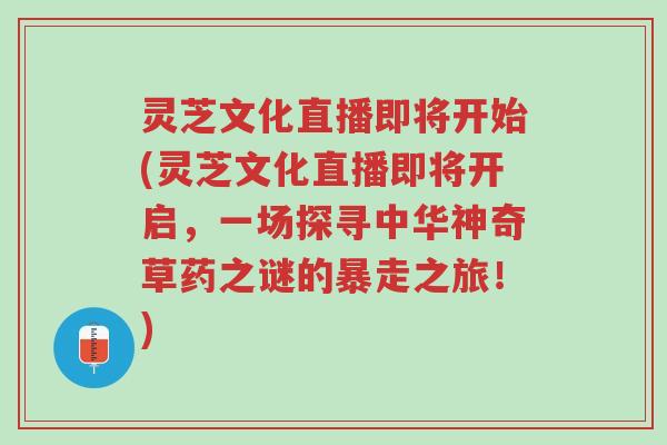灵芝文化直播即将开始(灵芝文化直播即将开启,一场探寻中华神奇草药之谜的暴走之旅!)-第1张图片-超越 灵芝文化直播即将开始(灵芝文化直播即将开启,一场探寻中华神奇草药之谜的暴走之旅!)-第1张图片-超越