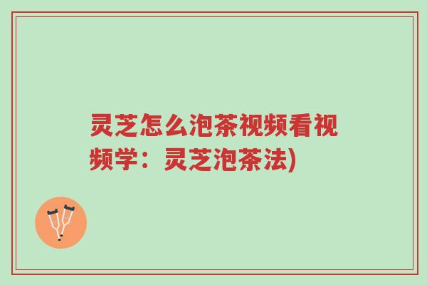 灵芝怎么泡茶视频看视频学:灵芝泡茶法)-第1张图片-超越 灵芝怎么泡茶视频看视频学:灵芝泡茶法)-第1张图片-超越