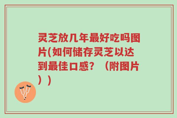 灵芝放几年最好吃吗图片(如何储存灵芝以达到最佳口感?(附图片))-第1张图片-超越 灵芝放几年最好吃吗图片(如何储存灵芝以达到最佳口感?(附图片))-第1张图片-超越