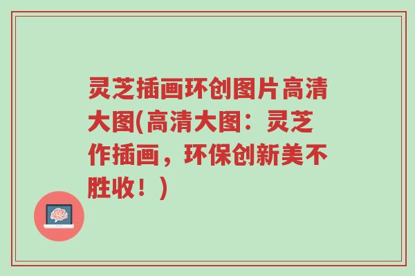 灵芝插画环创图片高清大图(高清大图:灵芝作插画,环保创新美不胜收!)-第1张图片-超越 灵芝插画环创图片高清大图(高清大图:灵芝作插画,环保创新美不胜收!)-第1张图片-超越