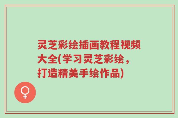 灵芝彩绘插画教程视频大全(学习灵芝彩绘,打造精美手绘作品)-第1张图片-超越 灵芝彩绘插画教程视频大全(学习灵芝彩绘,打造精美手绘作品)-第1张图片-超越