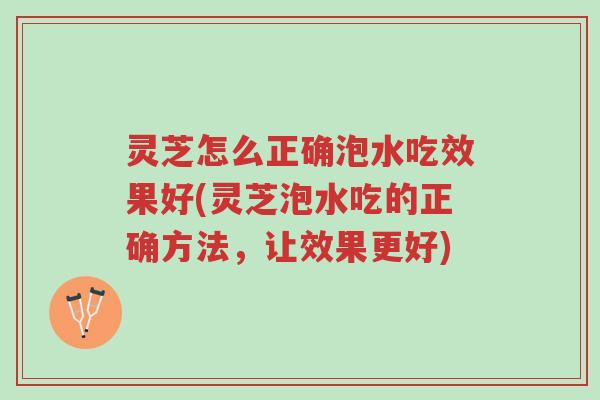 灵芝怎么正确泡水吃效果好(灵芝泡水吃的正确方法,让效果更好)-第1张图片-超越 灵芝怎么正确泡水吃效果好(灵芝泡水吃的正确方法,让效果更好)-第1张图片-超越