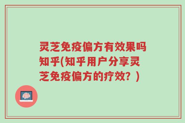 灵芝免疫偏方有效果吗知乎(知乎用户分享灵芝免疫偏方的疗效？)-第1张图片-超越