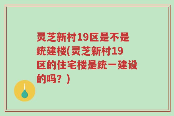 灵芝新村19区是不是统建楼(灵芝新村19区的住宅楼是统一建设的吗?)-第1张图片-超越 灵芝新村19区是不是统建楼(灵芝新村19区的住宅楼是统一建设的吗?)-第1张图片-超越