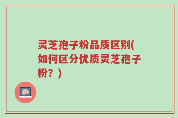 灵芝孢子粉品质区别(如何区分优质灵芝孢子粉?)-第1张图片-超越 灵芝孢子粉品质区别(如何区分优质灵芝孢子粉?)-第1张图片-超越