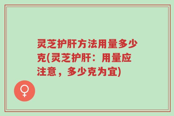 灵芝护肝方法用量多少克(灵芝护肝:用量应注意,多少克为宜)-第1张图片-超越 灵芝护肝方法用量多少克(灵芝护肝:用量应注意,多少克为宜)-第1张图片-超越