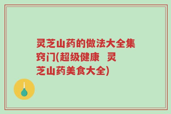 灵芝山药的做法大全集窍门(超级健康 灵芝山药美食大全)-第1张图片-超越 灵芝山药的做法大全集窍门(超级健康 灵芝山药美食大全)-第1张图片-超越