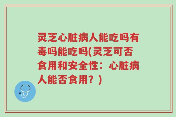 灵芝心脏病人能吃吗有毒吗能吃吗(灵芝可否食用和安全性:心脏病人能否食用?)-第1张图片-超越 灵芝心脏病人能吃吗有毒吗能吃吗(灵芝可否食用和安全性:心脏病人能否食用?)-第1张图片-超越