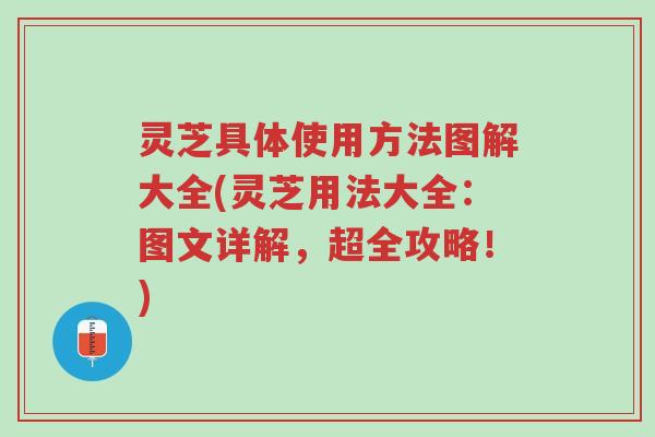 灵芝具体使用方法图解大全(灵芝用法大全:图文详解,超全攻略!)-第1张图片-超越 灵芝具体使用方法图解大全(灵芝用法大全:图文详解,超全攻略!)-第1张图片-超越