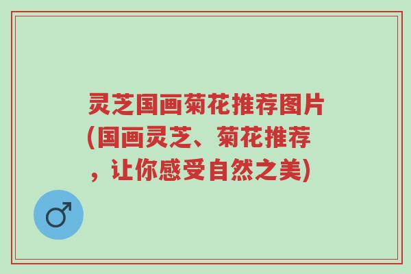 灵芝国画菊花推荐图片(国画灵芝、菊花推荐,让你感受自然之美)-第1张图片-超越 灵芝国画菊花推荐图片(国画灵芝、菊花推荐,让你感受自然之美)-第1张图片-超越