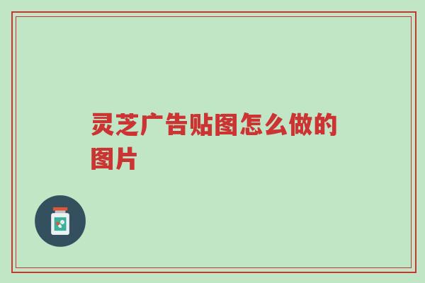 灵芝广告贴图怎么做的图片-第1张图片-超越 灵芝广告贴图怎么做的图片-第1张图片-超越