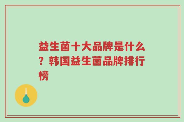 益生菌十大品牌是什么?韩国益生菌品牌排行榜-第1张图片-超越 益生菌十大品牌是什么?韩国益生菌品牌排行榜-第1张图片-超越