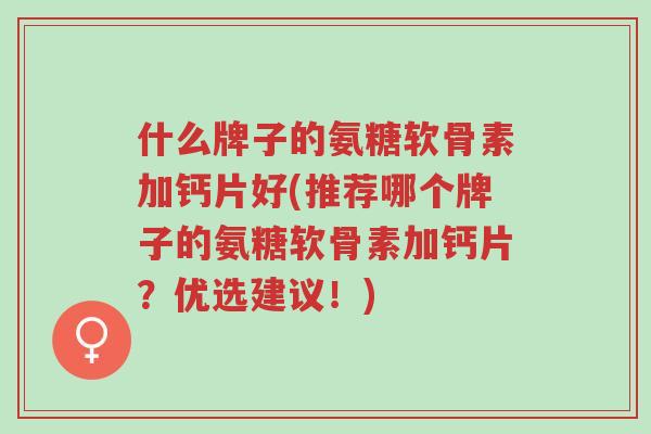 什么牌子的氨糖软骨素加钙片好(推荐哪个牌子的氨糖软骨素加钙片?优选建议!)-第1张图片-超越 什么牌子的氨糖软骨素加钙片好(推荐哪个牌子的氨糖软骨素加钙片?优选建议!)-第1张图片-超越