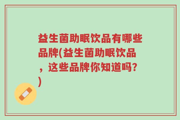 益生菌助眠饮品有哪些品牌(益生菌助眠饮品,这些品牌你知道吗?)-第1张图片-超越 益生菌助眠饮品有哪些品牌(益生菌助眠饮品,这些品牌你知道吗?)-第1张图片-超越
