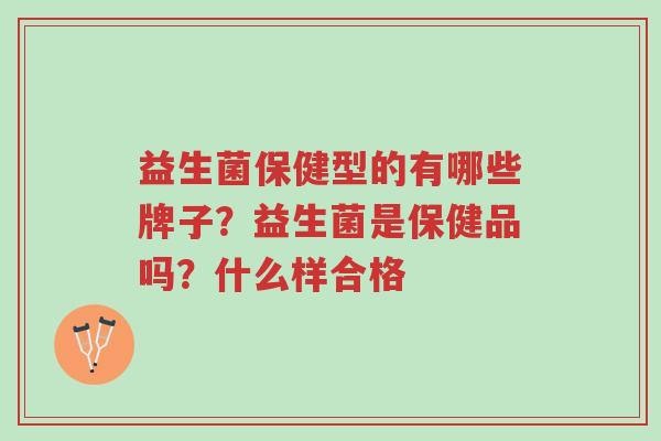 益生菌保健型的有哪些牌子?益生菌是保健品吗?什么样合格-第1张图片-超越 益生菌保健型的有哪些牌子?益生菌是保健品吗?什么样合格-第1张图片-超越
