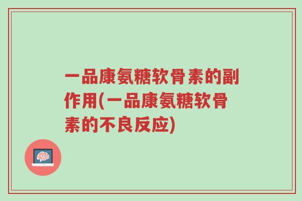 一品康氨糖软骨素的副作用(一品康氨糖软骨素的不良反应)-第1张图片-超越 一品康氨糖软骨素的副作用(一品康氨糖软骨素的不良反应)-第1张图片-超越