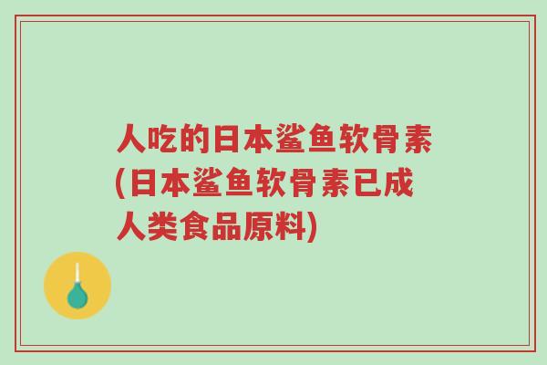 人吃的日本鲨鱼软骨素(日本鲨鱼软骨素已成人类食品原料)-第1张图片-超越 人吃的日本鲨鱼软骨素(日本鲨鱼软骨素已成人类食品原料)-第1张图片-超越