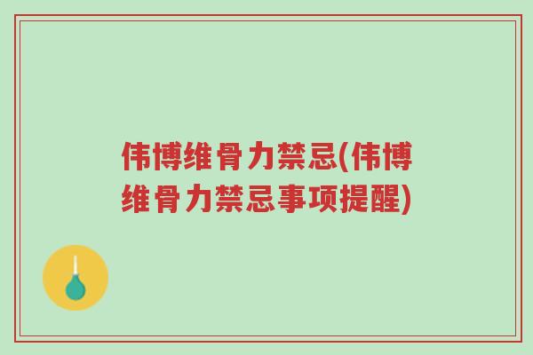伟博维骨力禁忌(伟博维骨力禁忌事项提醒)-第1张图片-超越 伟博维骨力禁忌(伟博维骨力禁忌事项提醒)-第1张图片-超越