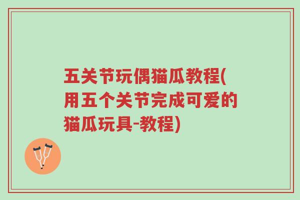 五关节玩偶猫瓜教程(用五个关节完成可爱的猫瓜玩具-教程)-第1张图片-超越 五关节玩偶猫瓜教程(用五个关节完成可爱的猫瓜玩具-教程)-第1张图片-超越