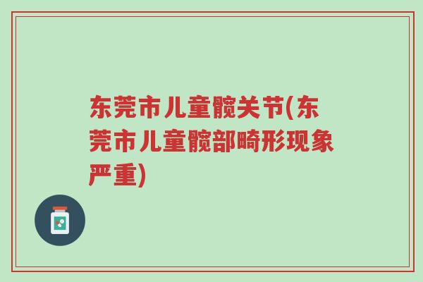 东莞市儿童髋关节(东莞市儿童髋部畸形现象严重)-第1张图片-超越 东莞市儿童髋关节(东莞市儿童髋部畸形现象严重)-第1张图片-超越
