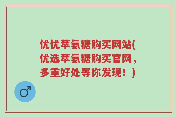 优优萃氨糖购买网站(优选萃氨糖购买官网,多重好处等你发现!)-第1张图片-超越 优优萃氨糖购买网站(优选萃氨糖购买官网,多重好处等你发现!)-第1张图片-超越