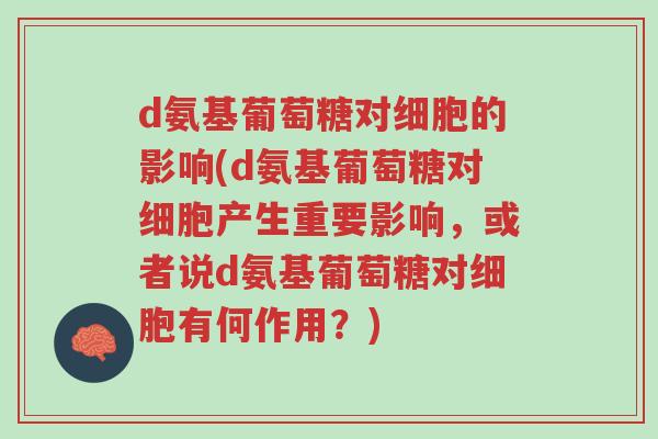 d氨基葡萄糖对细胞的影响(d氨基葡萄糖对细胞产生重要影响,或者说d氨基葡萄糖对细胞有何作用?)-第1张图片-超越 d氨基葡萄糖对细胞的影响(d氨基葡萄糖对细胞产生重要影响,或者说d氨基葡萄糖对细胞有何作用?)-第1张图片-超越