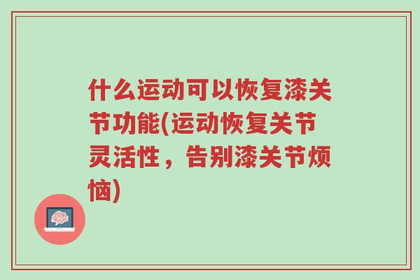什么运动可以恢复漆关节功能(运动恢复关节灵活性,告别漆关节烦恼)-第1张图片-超越 什么运动可以恢复漆关节功能(运动恢复关节灵活性,告别漆关节烦恼)-第1张图片-超越