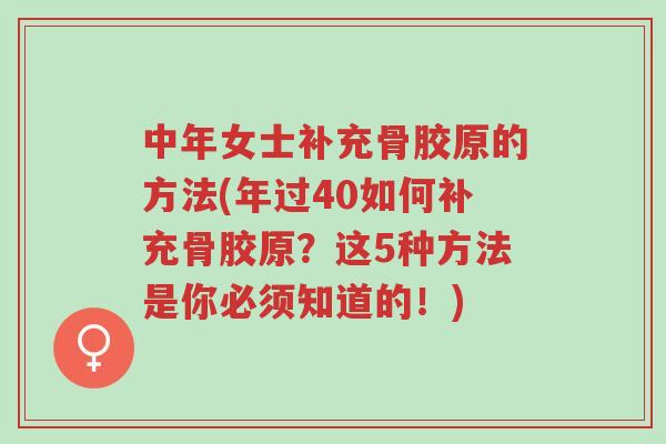 中年女士补充骨胶原的方法(年过40如何补充骨胶原?这5种方法是你必须知道的!)-第1张图片-超越 中年女士补充骨胶原的方法(年过40如何补充骨胶原?这5种方法是你必须知道的!)-第1张图片-超越